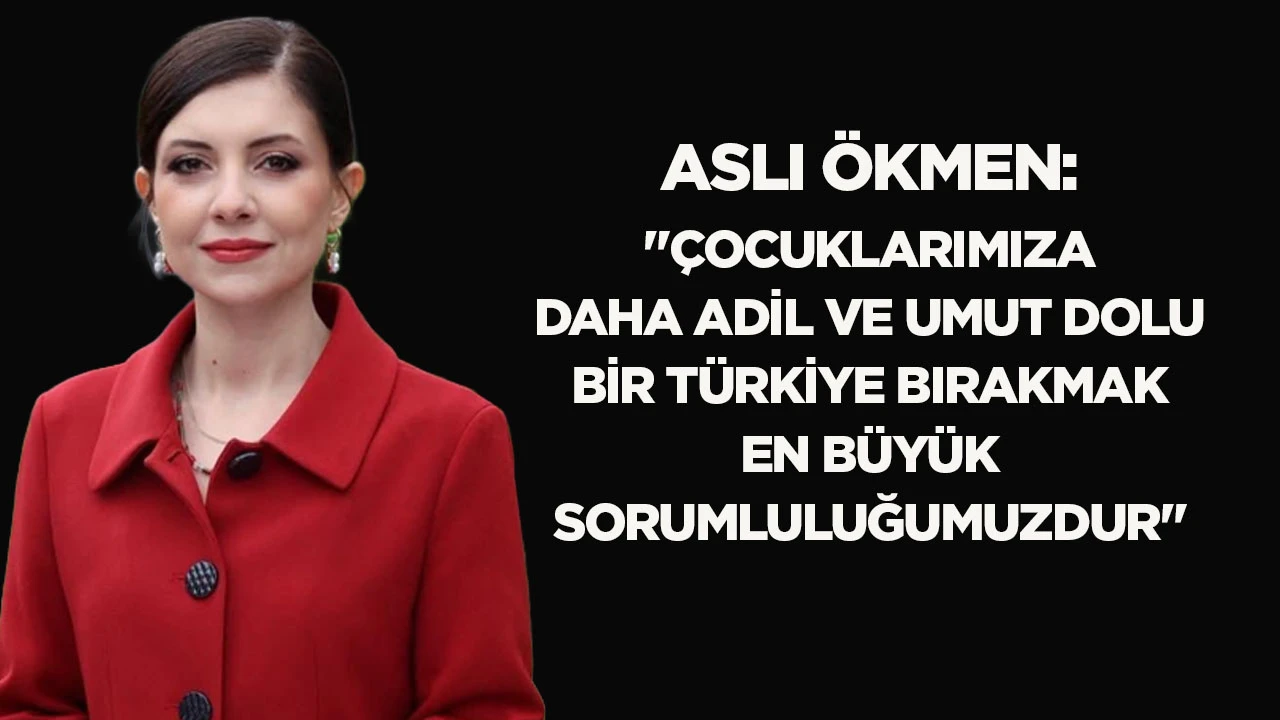 ASLI &Ouml;KMEN: "&Ccedil;OCUKLARIMIZA DAHA ADİL VE UMUT DOLU BİR T&Uuml;RKİYE BIRAKMAK EN B&Uuml;Y&Uuml;K SORUMLULUĞUMUZDUR"