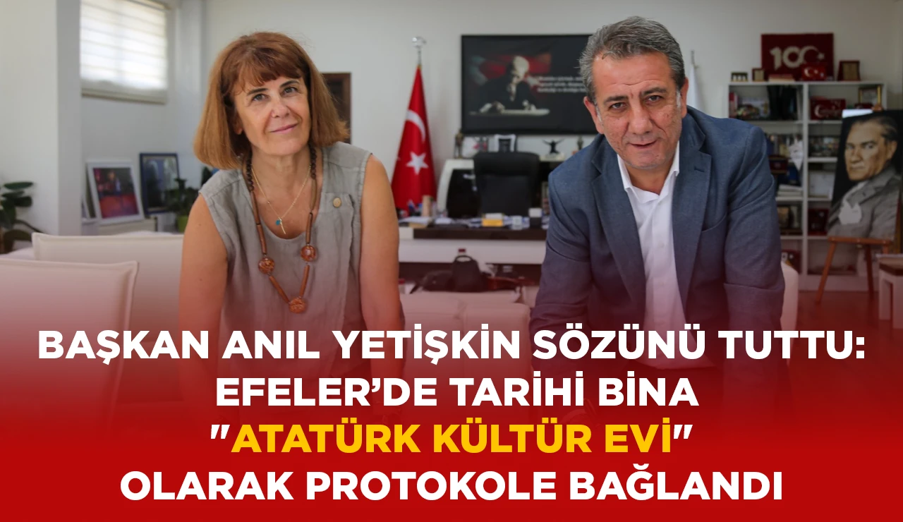 BAŞKAN ANIL YETİŞKİN S&Ouml;Z&Uuml;N&Uuml; TUTTU: EFELER&rsquo;DE TARİHİ BİNA "ATAT&Uuml;RK K&Uuml;LT&Uuml;R EVİ" OLARAK PROTOKOLE BAĞLANDI