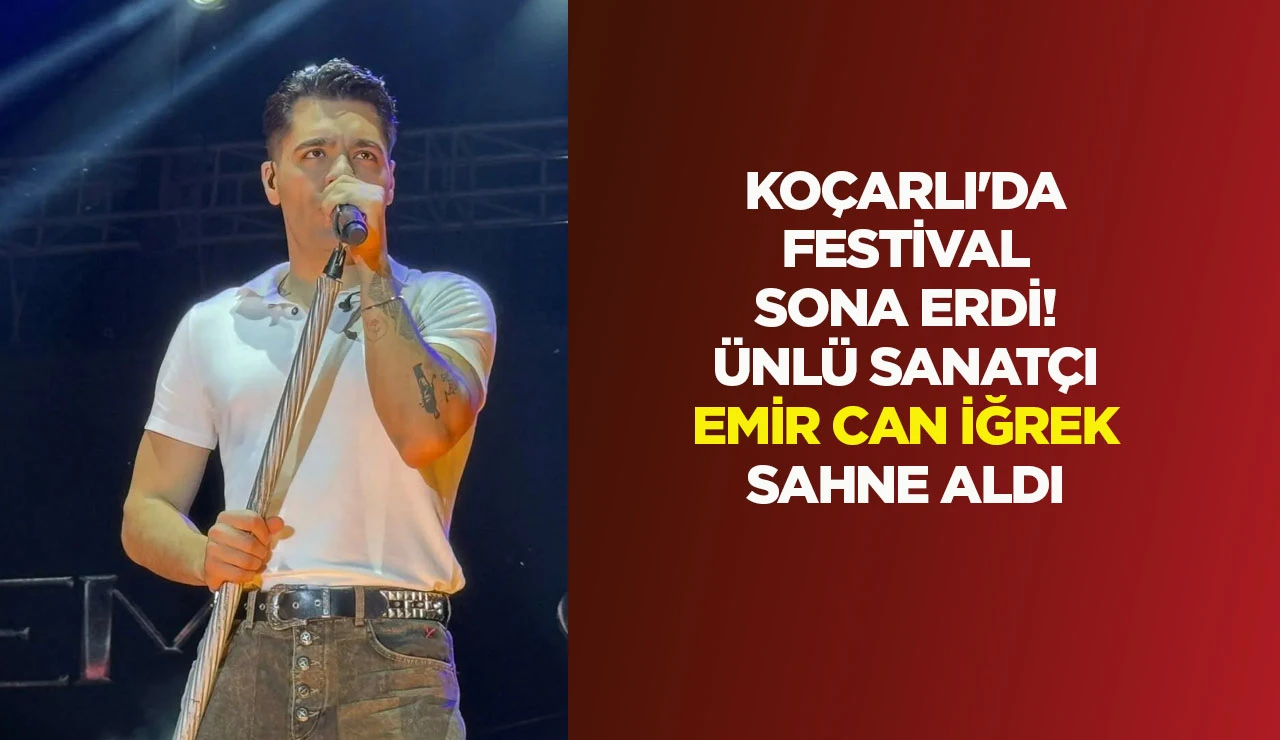 KO&Ccedil;ARLI'DA FESTİVAL SONA ERDİ! &Uuml;NL&Uuml; SANAT&Ccedil;I EMİR CAN İĞREK SAHNE ALDI
