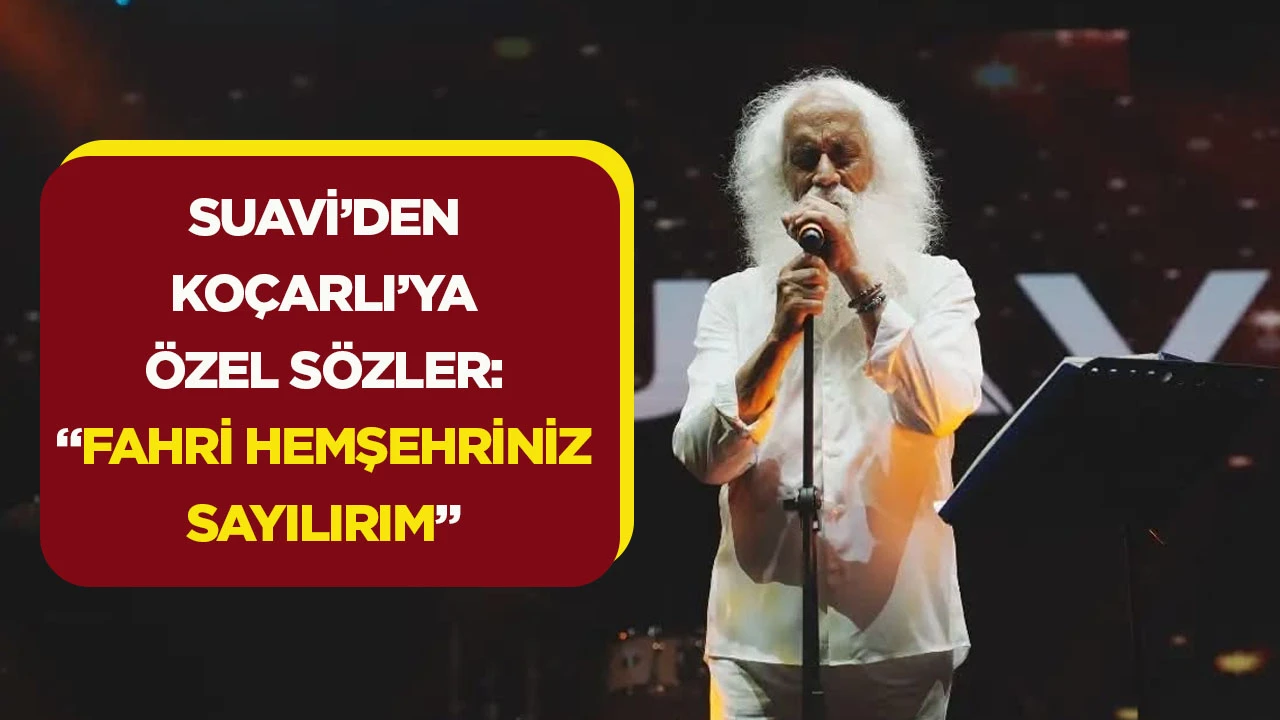 SUAVİ&rsquo;DEN KO&Ccedil;ARLI&rsquo;YA &Ouml;ZEL S&Ouml;ZLER: &ldquo;FAHRİ HEMŞEHRİNİZ SAYILIRIM&rdquo;