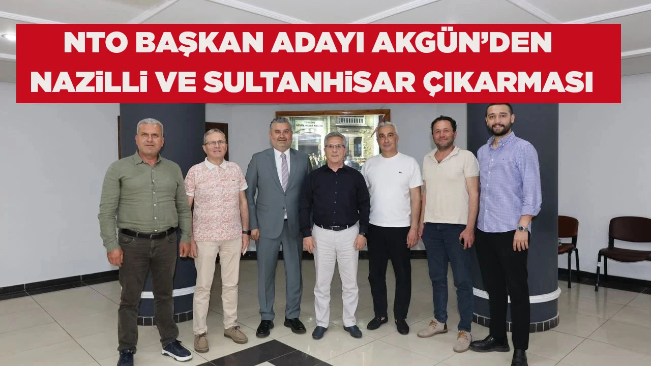 NTO BAŞKAN ADAYI AKG&Uuml;N&rsquo;DEN NAZiLLi VE SULTANHiSAR &Ccedil;IKARMASI