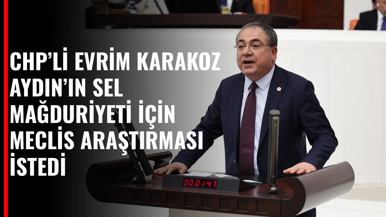CHP&rsquo;Lİ EVRİM KARAKOZ AYDIN&rsquo;IN SEL MAĞDURİYETİ İ&Ccedil;İN MECLİS ARAŞTIRMASI İSTEDİ