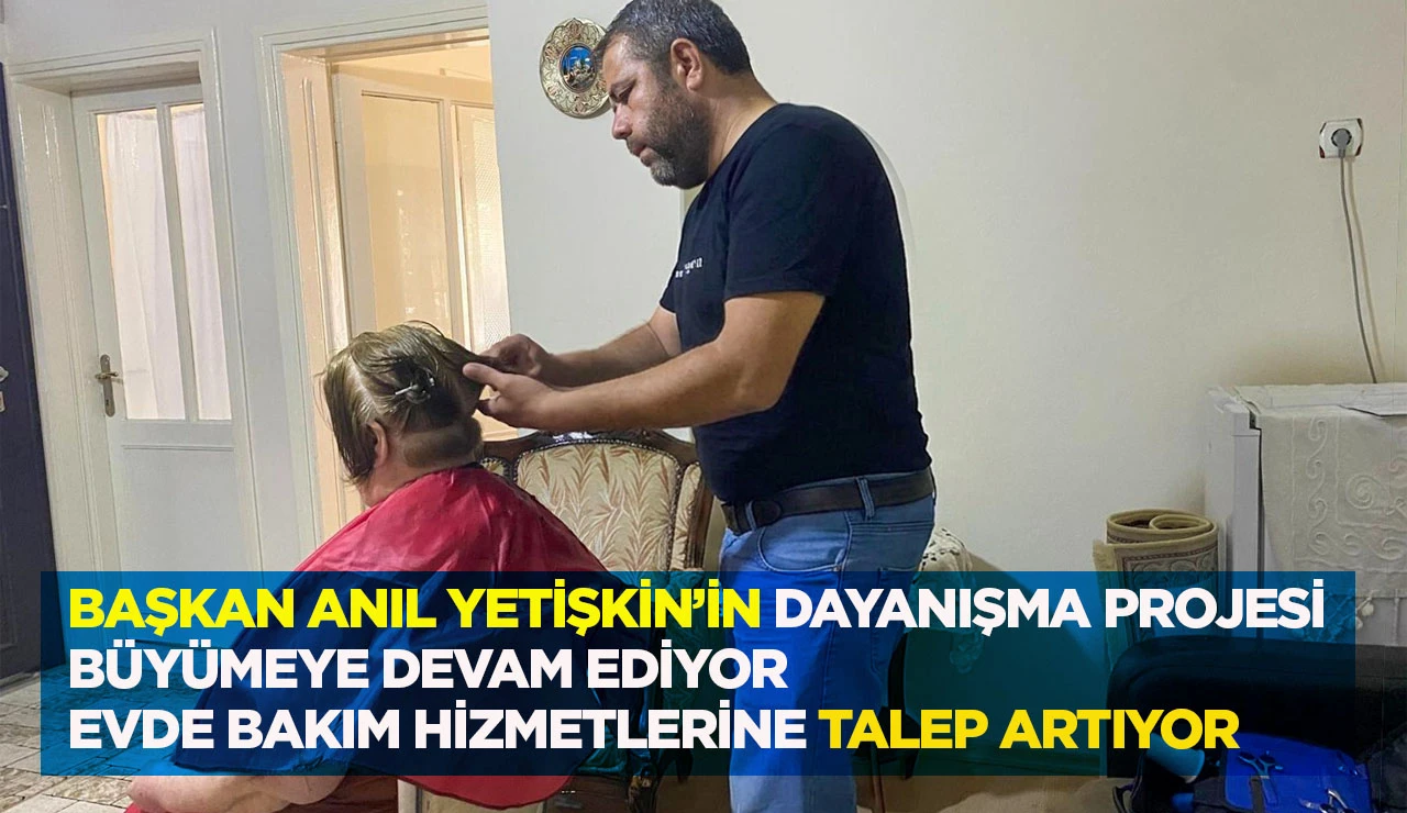 BAŞKAN ANIL YETİŞKİN&rsquo;İN DAYANIŞMA PROJESİ B&Uuml;Y&Uuml;MEYE DEVAM EDİYOR EVDE BAKIM HİZMETLERİNE TALEP ARTIYOR