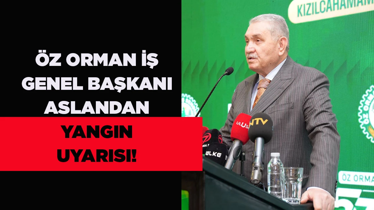 &Ouml;Z ORMAN İŞ GENEL BAŞKANI ASLANDAN YANGIN UYARISI!