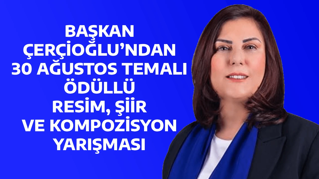 BAŞKAN ÇERÇİOĞLU’NDAN 30 AĞUSTOS TEMALI ÖDÜLLÜ RESİM, ŞİİR VE KOMPOZİSYON YARIŞMASI