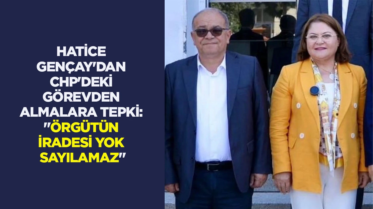 HATİCE GEN&Ccedil;AY'DAN CHP'DEKİ G&Ouml;REVDEN ALMALARA TEPKİ: "&Ouml;RG&Uuml;T&Uuml;N İRADESİ YOK SAYILAMAZ"