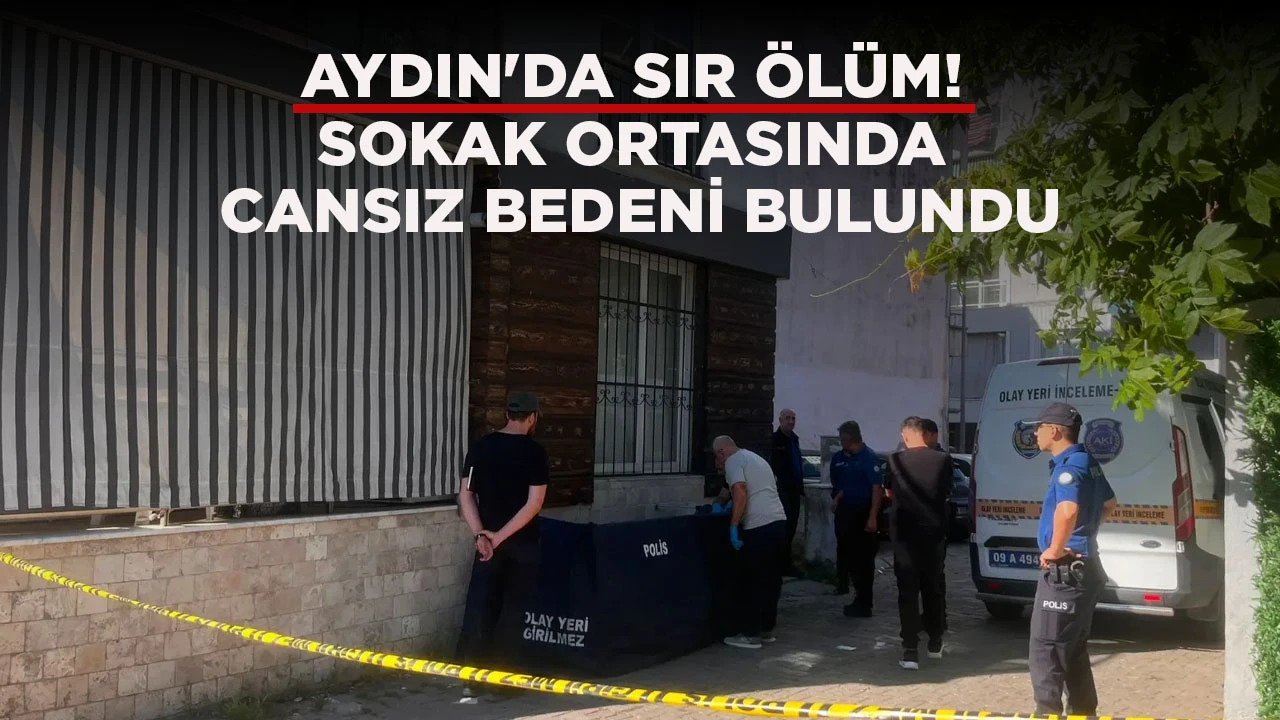 AYDIN'DA SIR &Ouml;L&Uuml;M! SOKAK ORTASINDA CANSIZ BEDENİ BULUNDU