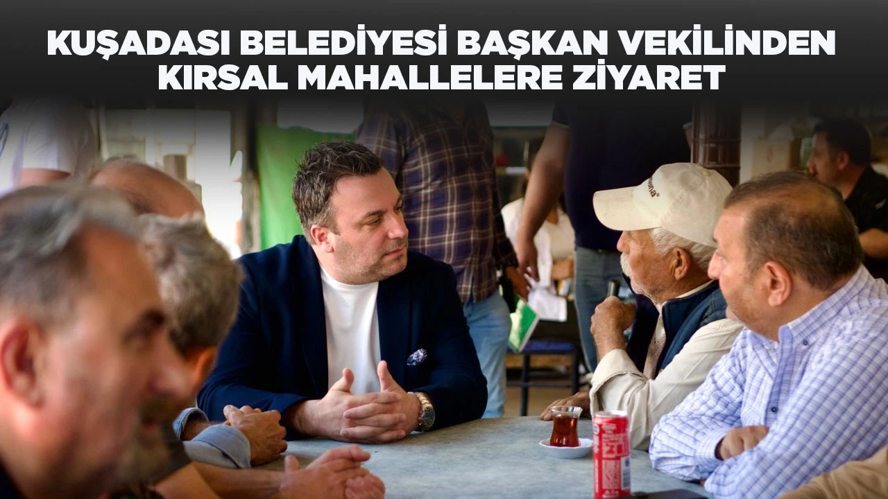 KUŞADASI BELEDİYESİ BAŞKAN VEKİLİNDEN KIRSAL MAHALLELERE ZİYARET