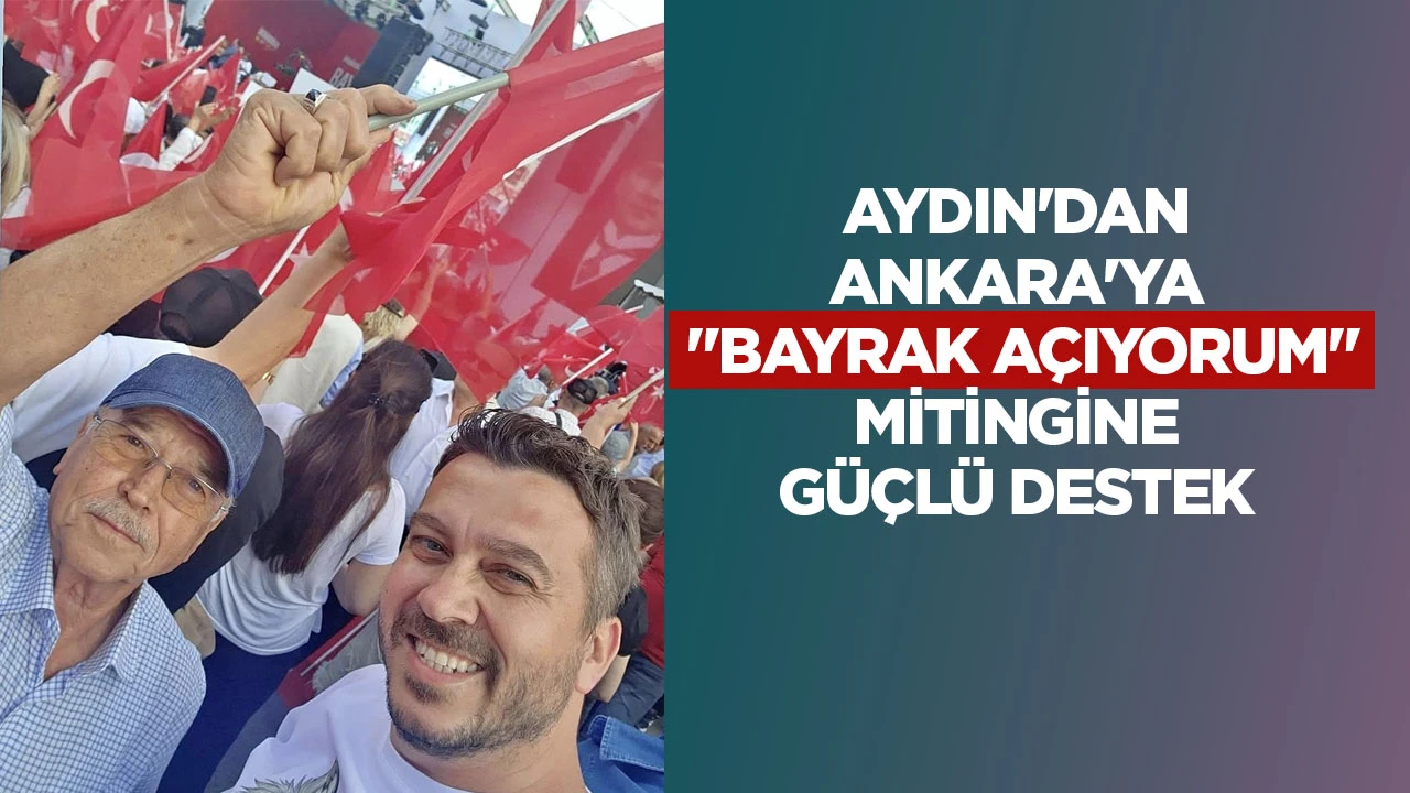 AYDIN'DAN ANKARA'YA "BAYRAK A&Ccedil;IYORUM" MİTİNGİNE G&Uuml;&Ccedil;L&Uuml; DESTEK