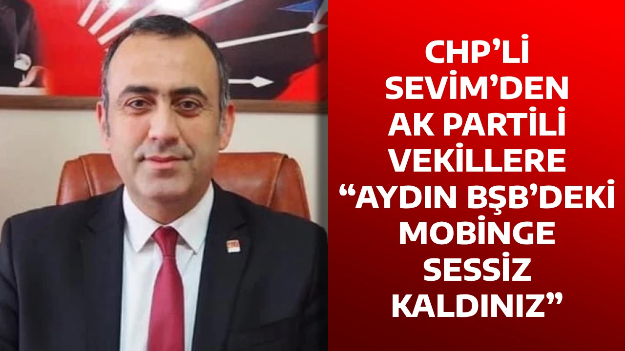 CHP&rsquo;Lİ SEVİM&rsquo;DEN AK PARTİLİ VEKİLLERE &ldquo;AYDIN BŞB&rsquo;DEKİ MOBİNGE SESSİZ KALDINIZ&rdquo;