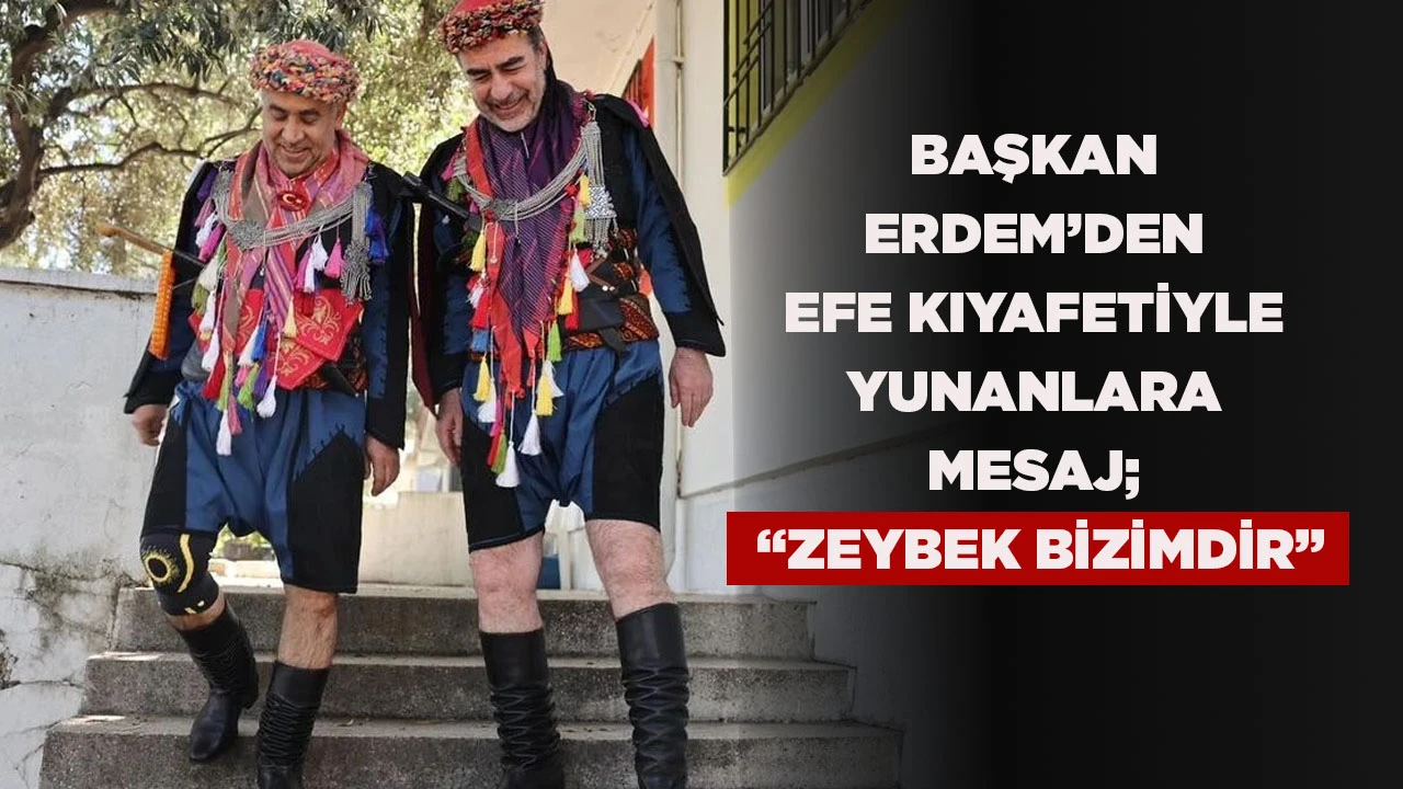 BAŞKAN ERDEM&rsquo;DEN EFE KIYAFETİYLE YUNANLARA MESAJ; &ldquo;ZEYBEK BİZİMDİR&rdquo;