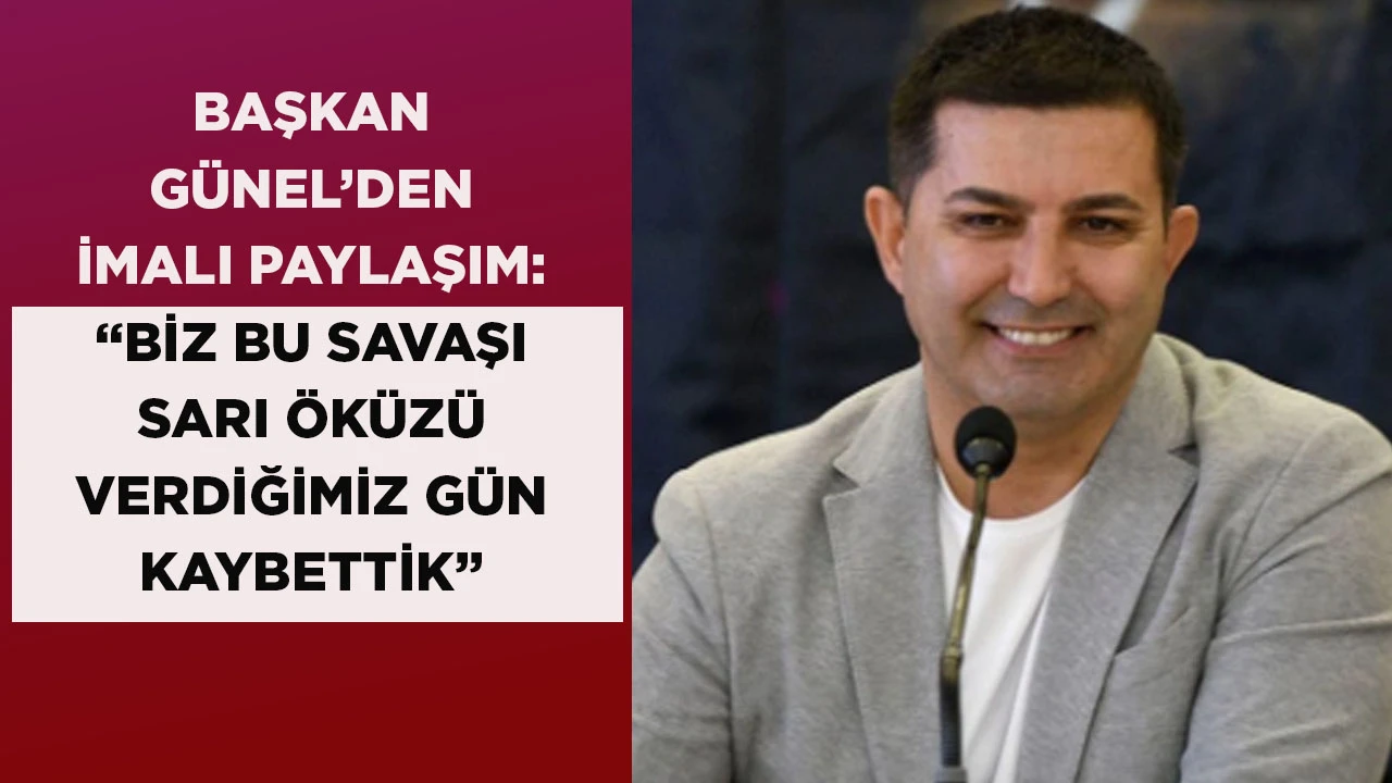 BAŞKAN G&Uuml;NEL&rsquo;DEN İMALI PAYLAŞIM: &ldquo;BİZ BU SAVAŞI SARI &Ouml;K&Uuml;Z&Uuml; VERDİĞİMİZ G&Uuml;N KAYBETTİK&rdquo;