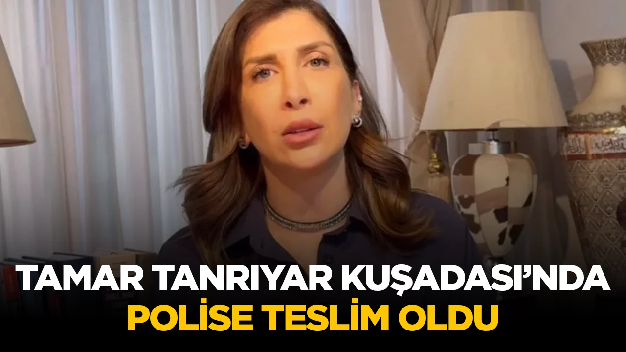 TAMAR TANRIYAR KUŞADASI&rsquo;NDA POLİSE TESLİM OLDU