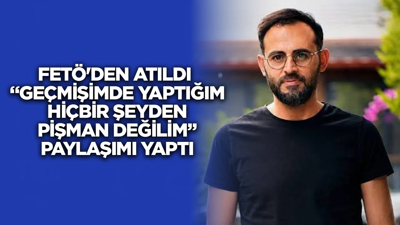 FET&Ouml;'DEN ATILDI  &ldquo;GE&Ccedil;MİŞİMDE YAPTIĞIM Hİ&Ccedil;BİR ŞEYDEN PİŞMAN DEĞİLİM&rdquo; PAYLAŞIMI YAPTI