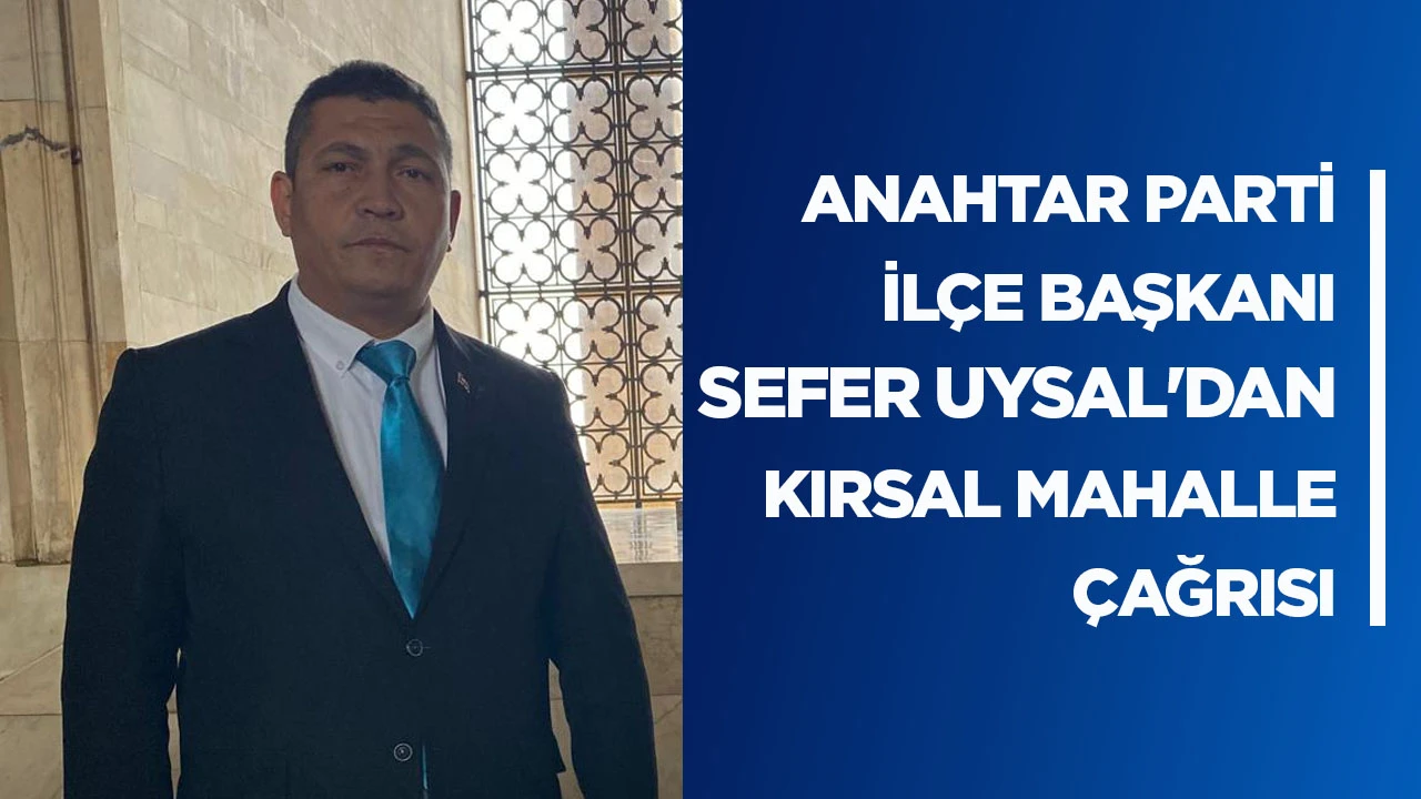 ANAHTAR PARTİ İL&Ccedil;E BAŞKANI SEFER UYSAL'DAN KIRSAL MAHALLE &Ccedil;AĞRISI