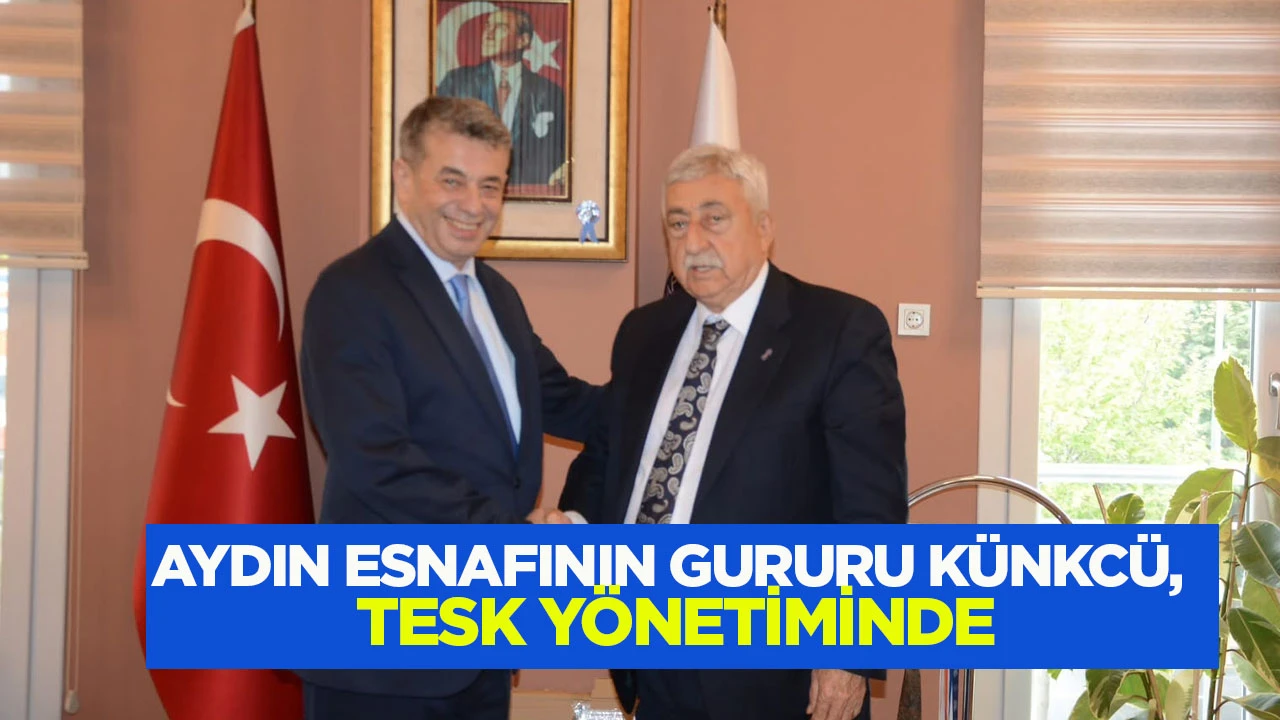 AYDIN ESNAFININ GURURU K&Uuml;NKC&Uuml;, TESK Y&Ouml;NETİMİNDE