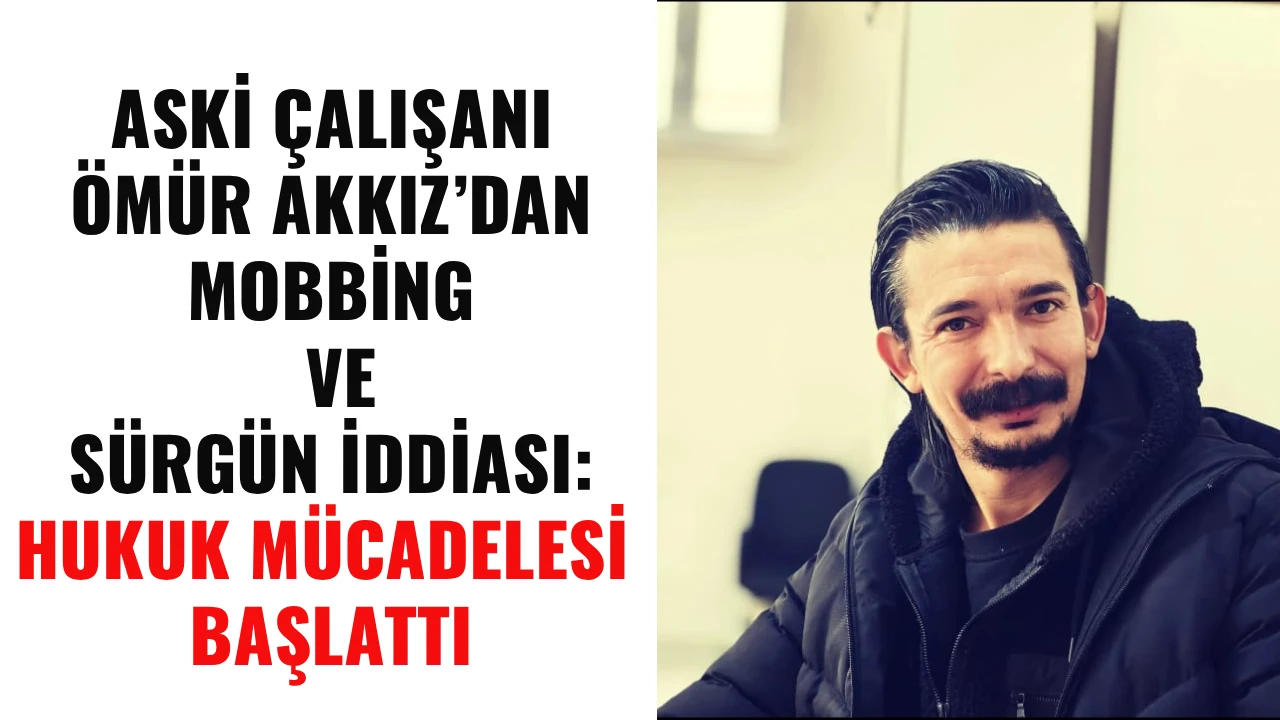 ASKİ &Ccedil;ALIŞANI &Ouml;M&Uuml;R AKKIZ&rsquo;DAN MOBBİNG VE S&Uuml;RG&Uuml;N İDDİASI: HUKUK M&Uuml;CADELESİ BAŞLATTI