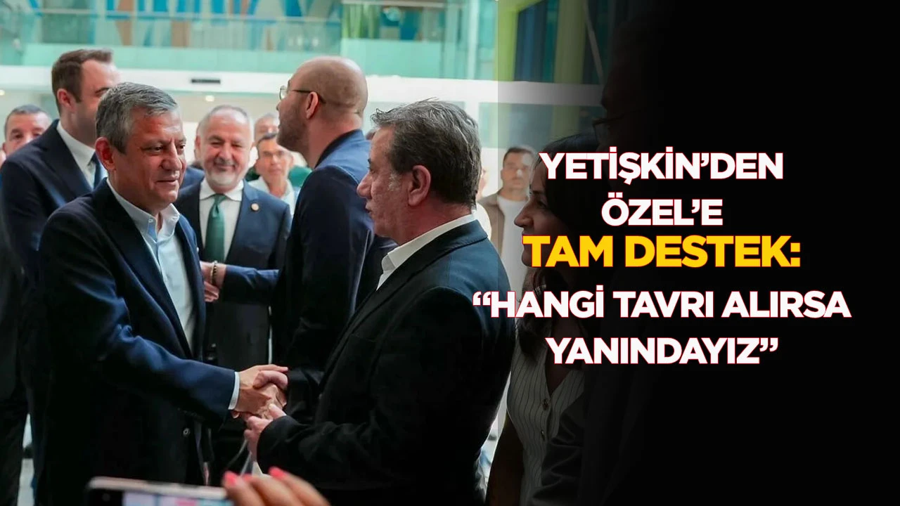 YETİŞKİN&rsquo;DEN &Ouml;ZEL&rsquo;E TAM DESTEK: &ldquo;HANGİ TAVRI ALIRSA YANINDAYIZ&rdquo;