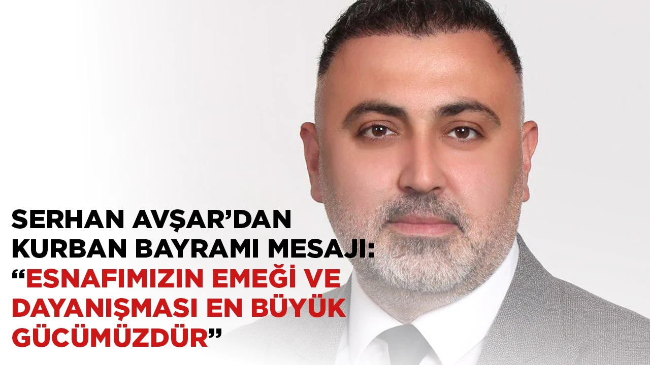 SERHAN AVŞAR&rsquo;DAN KURBAN BAYRAMI MESAJI: &ldquo;ESNAFIMIZIN EMEĞİ VE DAYANIŞMASI EN B&Uuml;Y&Uuml;K G&Uuml;C&Uuml;M&Uuml;ZD&Uuml;R&rdquo;