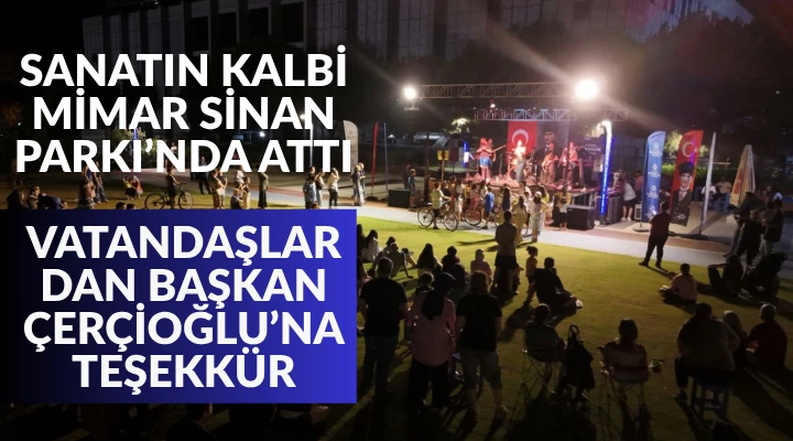 SANATIN KALBİ MİMAR SİNAN PARKI’NDA ATTI. VATANDAŞLARDAN BAŞKAN ÇERÇİOĞLU’NA TEŞEKKÜR
