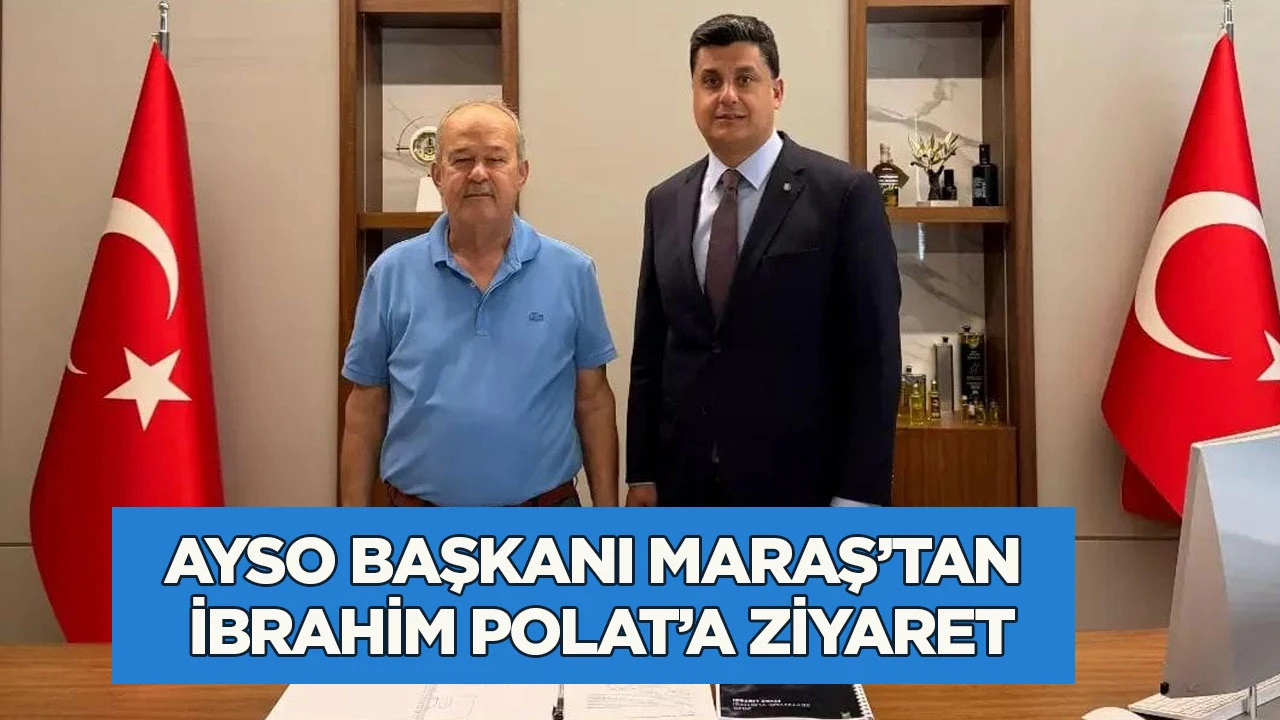 AYSO BAŞKANI MARAŞ&rsquo;TAN İBRAHİM POLAT&rsquo;A ZİYARET