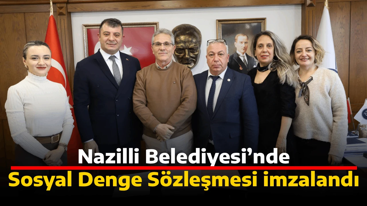 Nazilli Belediyesi&rsquo;nde Sosyal Denge S&ouml;zleşmesi imzalandı