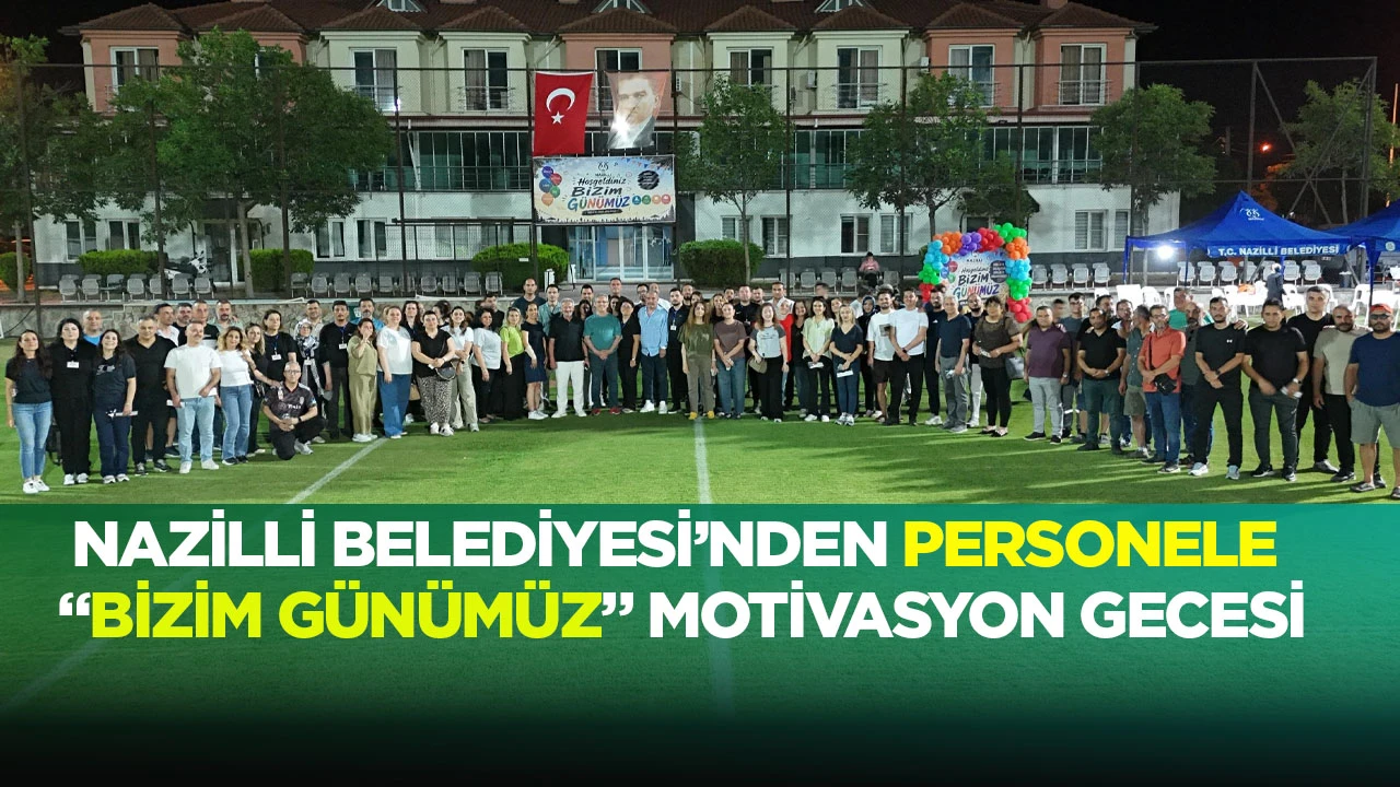 NAZİLLİ BELEDİYESİ&rsquo;NDEN PERSONELE &ldquo;BİZİM G&Uuml;N&Uuml;M&Uuml;Z&rdquo; MOTİVASYON GECESİ