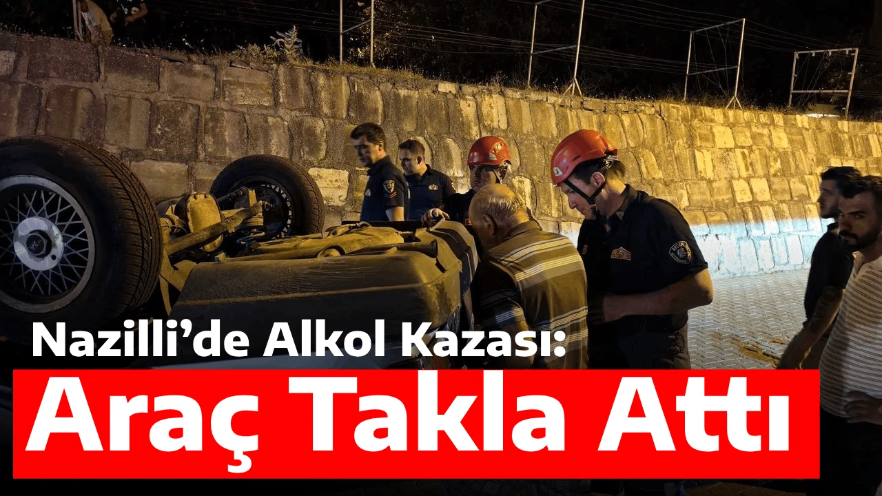Nazilli’de Alkol Kazası: Araç Takla Attı