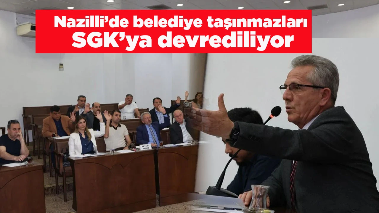 Nazilli&rsquo;de belediye taşınmazları SGK&rsquo;ya devrediliyor