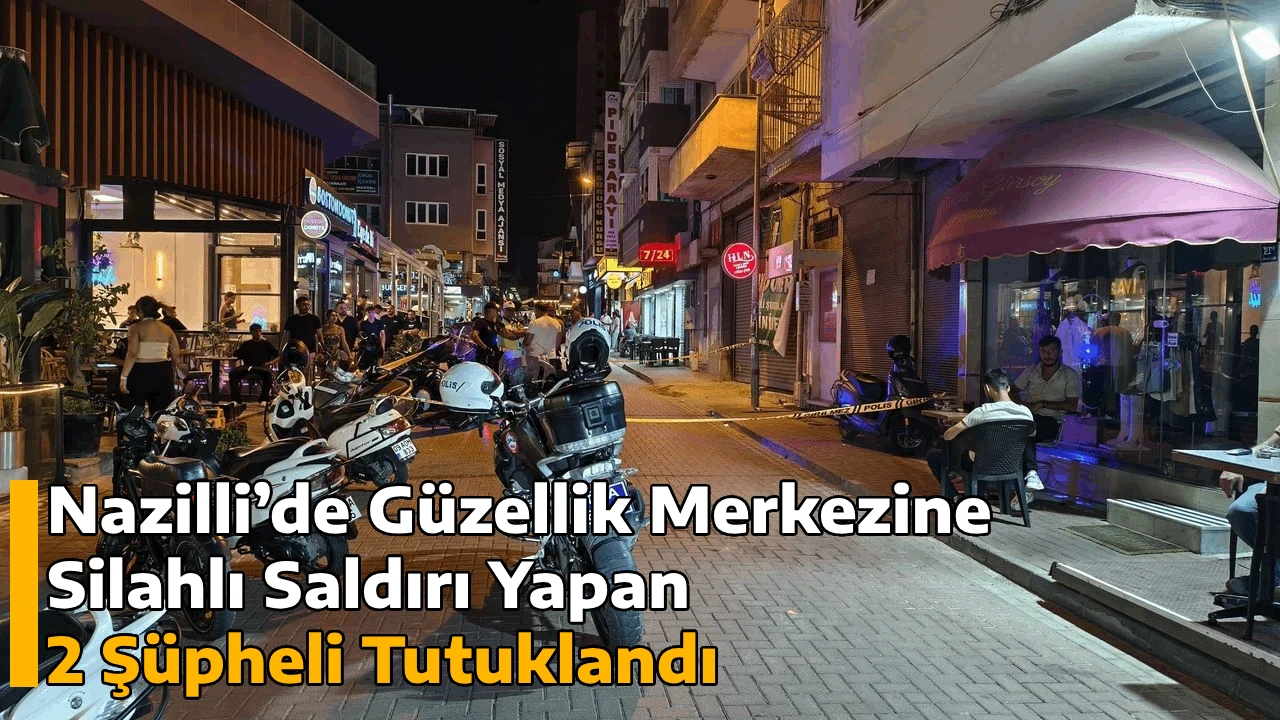 Nazilli’de Güzellik Merkezine Silahlı Saldırı Yapan 2 Şüpheli Tutuklandı