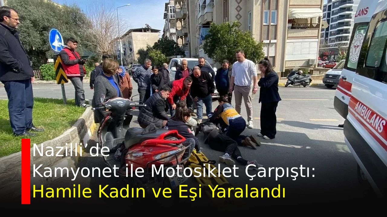 Nazilli&rsquo;de Kamyonet ile Motosiklet &Ccedil;arpıştı: Hamile Kadın ve Eşi Yaralandı
