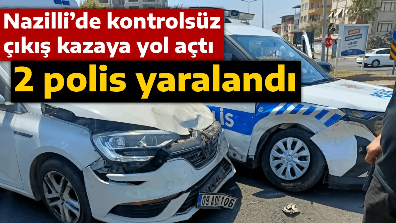 Nazilli’de kontrolsüz çıkış kazaya yol açtı , 2 polis yaralandı