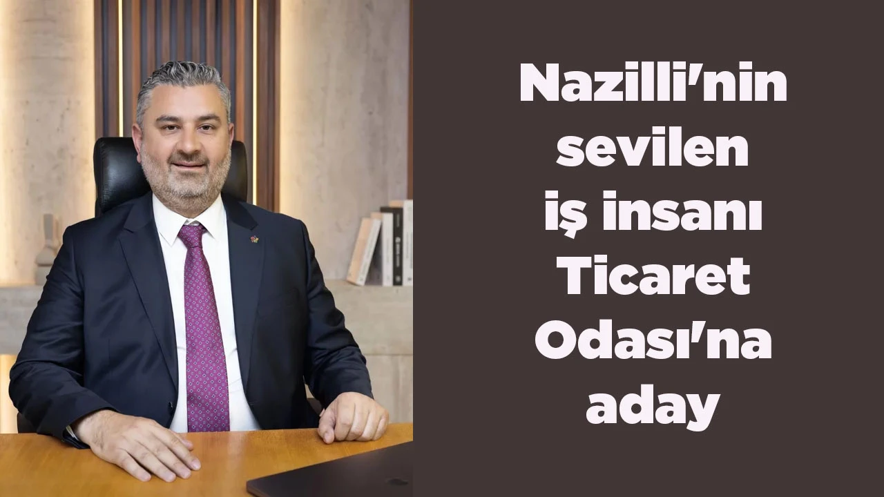 Nazilli'nin sevilen iş insanı Ticaret Odası'na aday