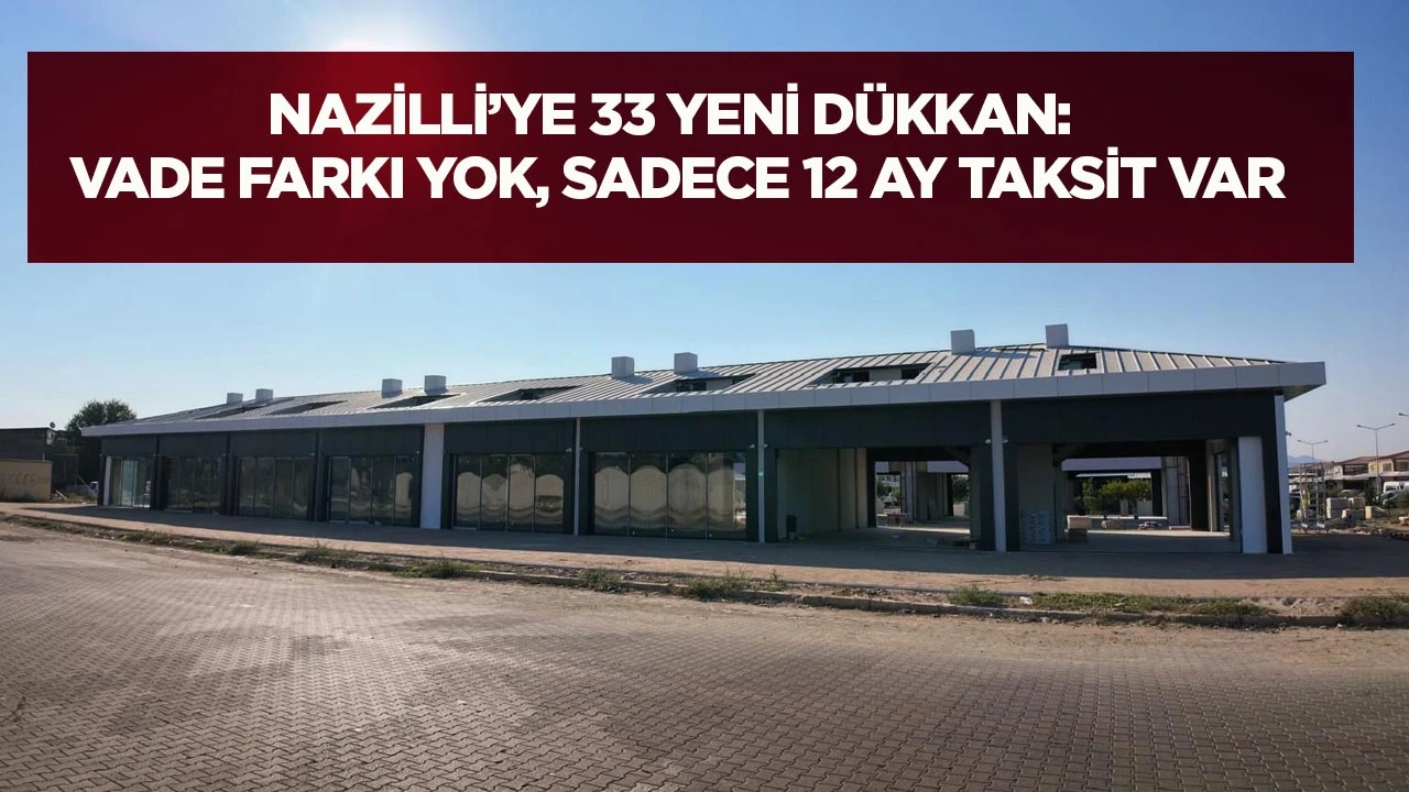 Nazilli'ye 33 yeni d&uuml;kkan Vade farkı YOK, sadece 12 ay taksit VAR