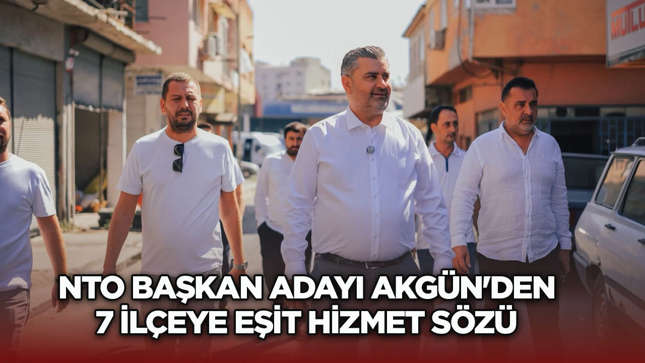 NTO Başkan Adayı Akg&uuml;n&rsquo;den 7 İl&ccedil;eye Eşit Hizmet S&ouml;z&uuml;