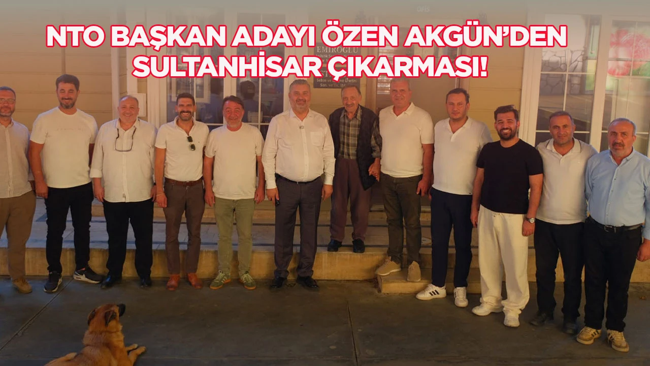 NTO Başkan Adayı &Ouml;zen Akg&uuml;n&rsquo;den Sultanhisar &ccedil;ıkarması! 