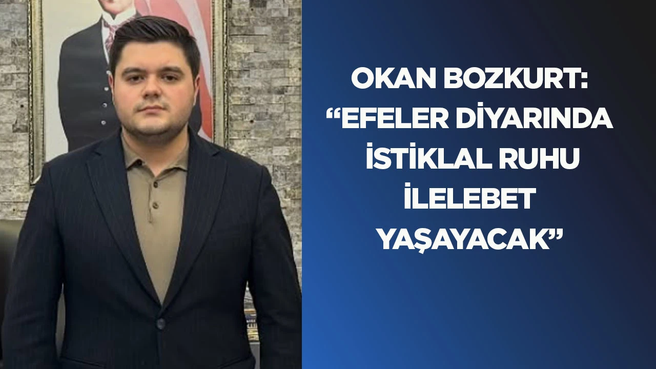 Okan Bozkurt: &ldquo;Efeler diyarında İstiklal ruhu ilelebet yaşayacak&rdquo;