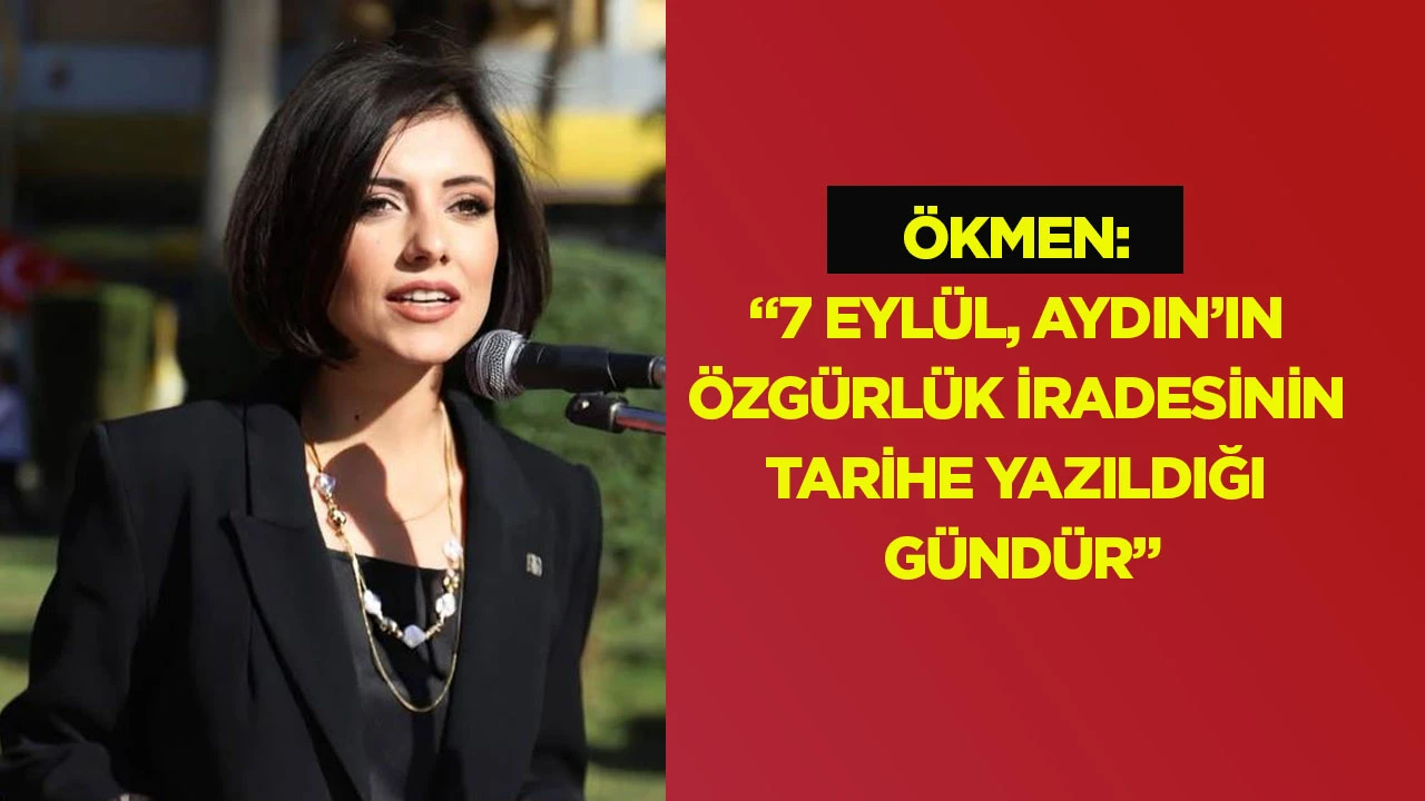 &Ouml;kmen: &ldquo;7 Eyl&uuml;l, Aydın&rsquo;ın &ouml;zg&uuml;rl&uuml;k iradesinin tarihe yazıldığı g&uuml;nd&uuml;r&rdquo;