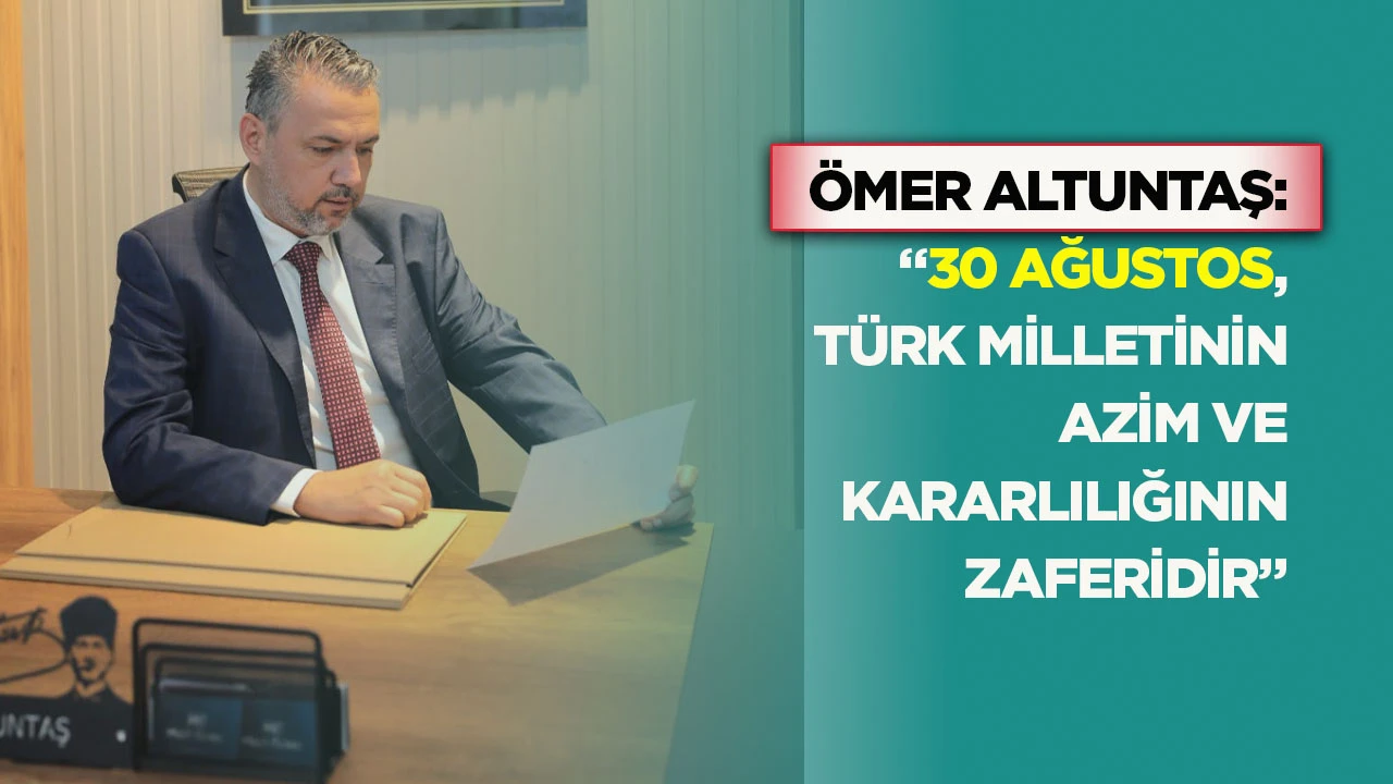Ömer Altuntaş: “30 Ağustos, Türk milletinin azim ve kararlılığının zaferidir”