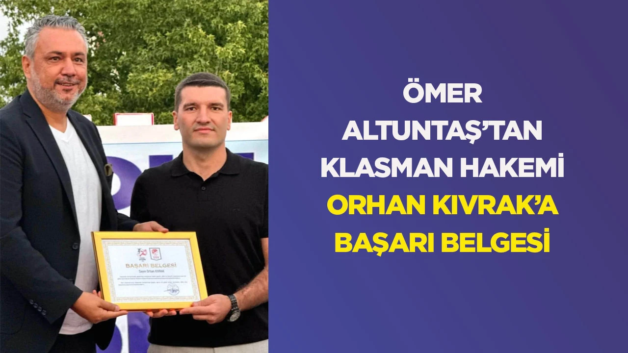 &Ouml;mer Altuntaş&rsquo;tan klasman hakemi Orhan Kıvrak&rsquo;a başarı belgesi