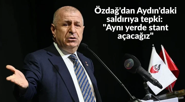 &Ouml;zdağ'dan Aydın'daki saldırıya tepki: "Aynı yerde stant a&ccedil;acağız"