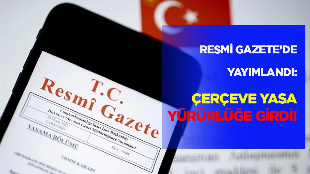 Resmi Gazete'de yayımlandı: &Ccedil;er&ccedil;eve Yasa y&uuml;r&uuml;rl&uuml;ğe girdi!
