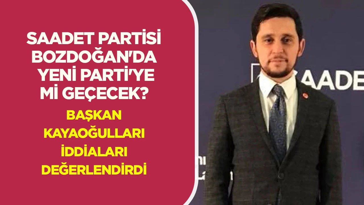 Saadet Partisi Bozdoğan da Yeni Parti&rsquo;ye mi ge&ccedil;ecek? Başkan Kayaoğulları iddiaları değerlendirdi
