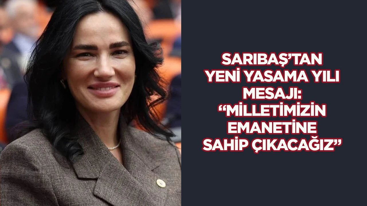 Sarıbaş&rsquo;tan yeni yasama yılı mesajı: &ldquo;Milletimizin emanetine sahip &ccedil;ıkacağız&rdquo;