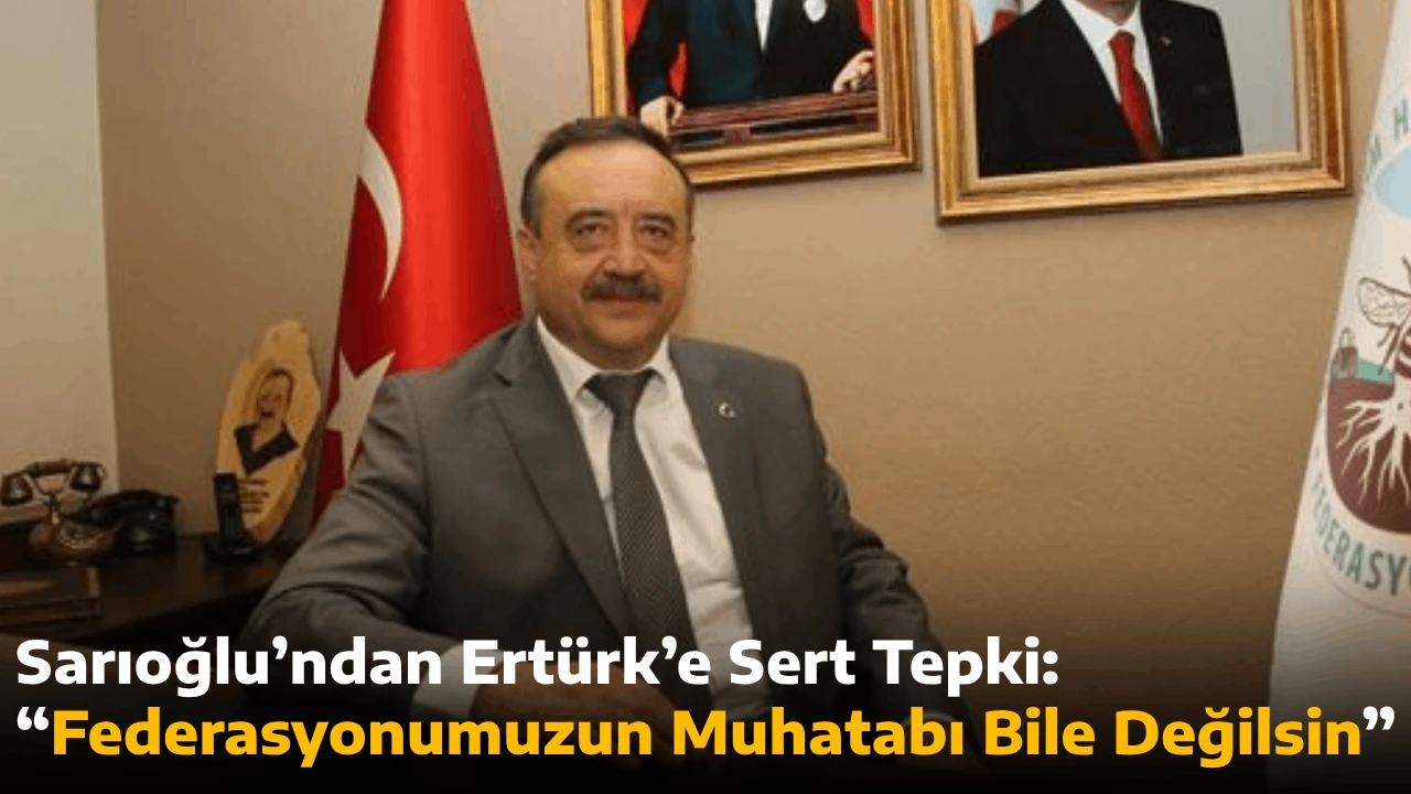 Sarıoğlu&rsquo;ndan Ert&uuml;rk&rsquo;e Sert Tepki: &ldquo;Federasyonumuzun Muhatabı Bile Değilsin&rdquo;