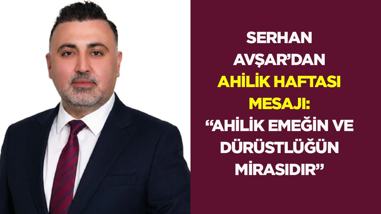 Serhan Avşar&rsquo;dan Ahilik Haftası mesajı: &ldquo;Ahilik emeğin ve d&uuml;r&uuml;stl&uuml;ğ&uuml;n mirasıdır&rdquo;