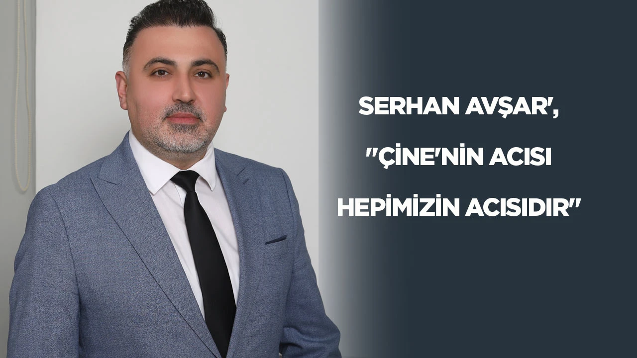 Serhan Avşar: "&Ccedil;ine'nin acısı hepimizin acısıdır"