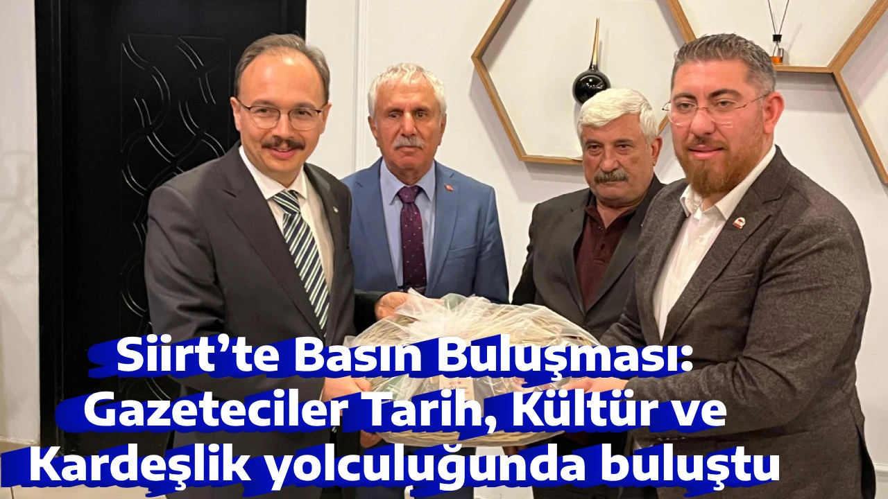 Siirt&rsquo;te Basın Buluşması: Gazeteciler Tarih, K&uuml;lt&uuml;r ve Kardeşlik yolculuğunda buluştu