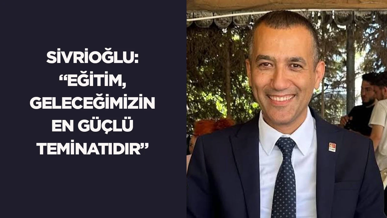 Sivrioğlu: &ldquo;Eğitim, geleceğimizin en g&uuml;&ccedil;l&uuml; teminatıdır&rdquo;