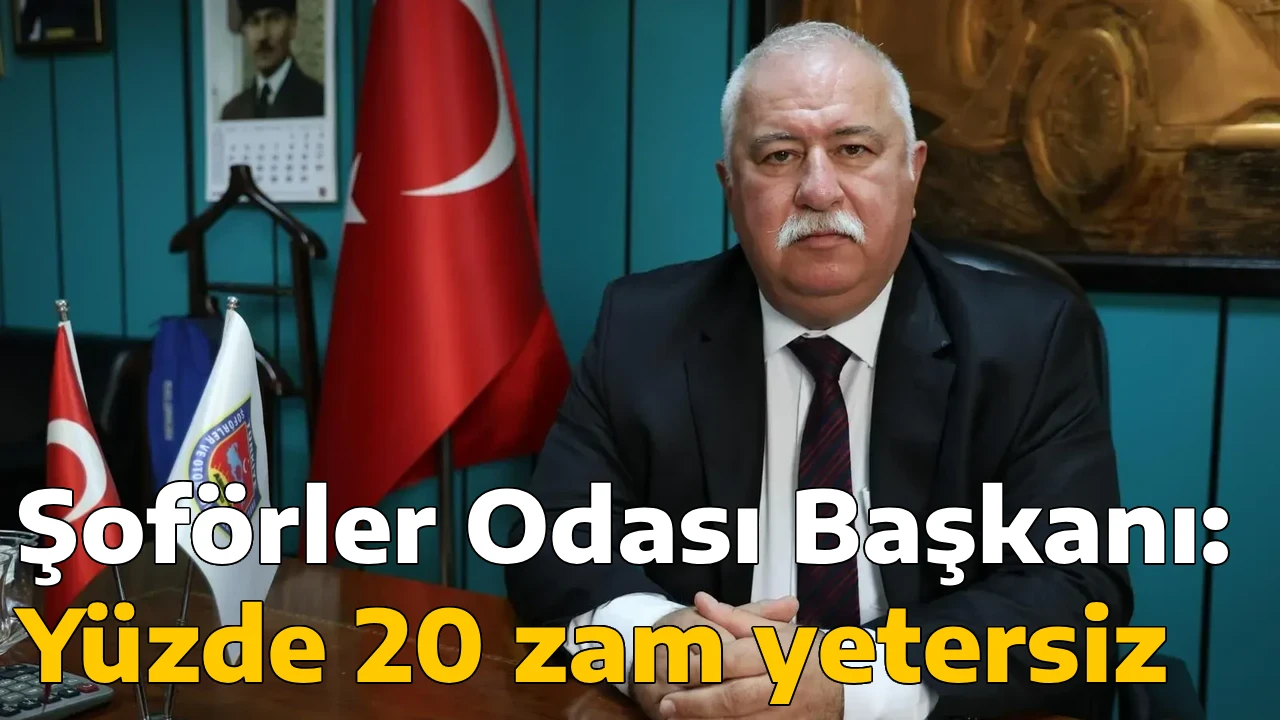 Şof&ouml;rler Odası Başkanı: Y&uuml;zde 20 zam yetersiz